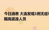 今日消息 大连发现1例无症状感染者，系异地入境解除集中隔离返连人员