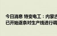 今日消息 特变电工：内蒙古一期年产10万吨的多晶硅项目已开始逐条对生产线进行调试，预计四季度达产