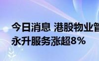 今日消息 港股物业管理板块持续走高，旭辉永升服务涨超8%