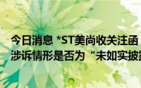 今日消息 *ST美尚收关注函：要求公司及实控人等说明相关涉诉情形是否为“未如实披露各自真实情况”