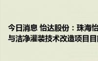 今日消息 怡达股份：珠海怡达年产3万吨湿电子化学品混配与洁净灌装技术改造项目目前已在进行试生产