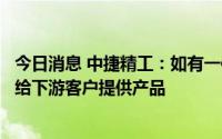 今日消息 中捷精工：如有一体化压铸产品订单，公司有能力给下游客户提供产品