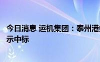 今日消息 运机集团：泰州港靖江港物流中心码头项目已经公示中标