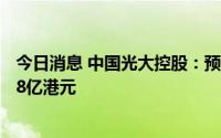 今日消息 中国光大控股：预计上半年净亏损约26亿港元至28亿港元