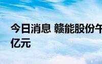 今日消息 赣能股份午后炸板，成交量接近30亿元