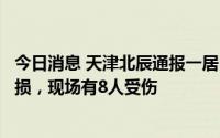 今日消息 天津北辰通报一居民家中发生燃气爆燃造成楼体受损，现场有8人受伤