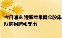 今日消息 港股苹果概念股集体下跌，苹果拟明年放缓部分团队的招聘和支出