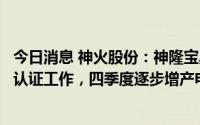 今日消息 神火股份：神隆宝鼎计划三季度完成主要电池厂家认证工作，四季度逐步增产电池箔到每月2000吨