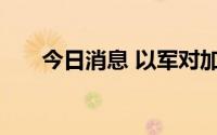 今日消息 以军对加沙发动报复式空袭