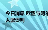 今日消息 欧盟与阿尔巴尼亚和北马其顿展开入盟谈判