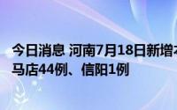 今日消息 河南7月18日新增本土无症状感染者45例，其中驻马店44例、信阳1例