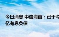 今日消息 中信海直：已于今年6月份提前结清ABN项目3.2亿有息负债