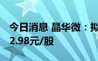 今日消息 晶华微：拟在科创板IPO，发行价62.98元/股