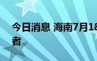 今日消息 海南7月18日无新增本土新冠感染者