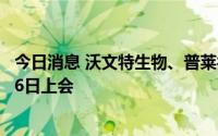 今日消息 沃文特生物、普莱得电器、经纬信息IPO将于7月26日上会