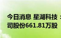 今日消息 星湖科技：第二大股东累计减持公司股份661.81万股