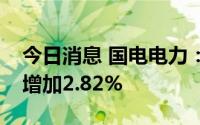 今日消息 国电电力：公司上半年发电量同比增加2.82%