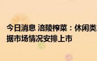 今日消息 涪陵榨菜：休闲类产品正在研发测试中，后续将根据市场情况安排上市