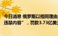 今日消息 俄罗斯以相同理由再向谷歌开罚单：“屡次未删除违禁内容”，罚款3.73亿美元