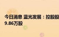 今日消息 蓝光发展：控股股东拟被动减持公司股份不超6069.86万股