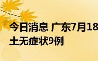 今日消息 广东7月18日新增本土确诊4例、本土无症状9例