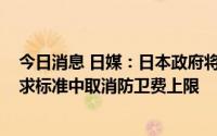 今日消息 日媒：日本政府将在2023年财政预算案的概算要求标准中取消防卫费上限