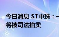 今日消息 ST中珠：一体集团所持约2.52亿股将被司法拍卖