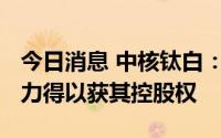 今日消息 中核钛白：拟5204万元增资甘肃伟力得以获其控股权