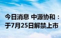 今日消息 中源协和：62.22万股定增限售股将于7月25日解禁上市