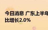 今日消息 广东上半年GDP为5.95万亿元，同比增长2.0%