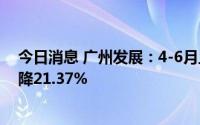 今日消息 广州发展：4-6月上网电量41.27亿千瓦时，同比降21.37%