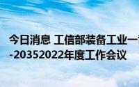 今日消息 工信部装备工业一司召开智能网联汽车推进组 ICV-20352022年度工作会议