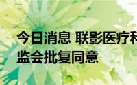 今日消息 联影医疗科创板IPO注册申请获证监会批复同意