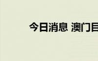 今日消息 澳门目前已进入清零期