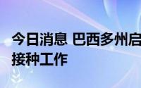 今日消息 巴西多州启动3岁以上儿童新冠疫苗接种工作