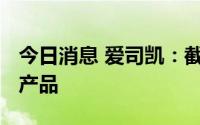 今日消息 爱司凯：截至目前公司暂无3D增材产品