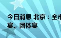 今日消息 北京：全市酒店不承办婚宴、生日宴、团体宴