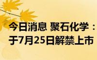 今日消息 聚石化学：51.12万股IPO限售股将于7月25日解禁上市