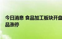 今日消息 食品加工板块开盘走强，中炬高新、3连板宝立食品涨停