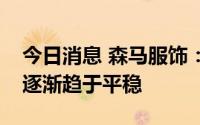 今日消息 森马服饰：公司电商毛利率未来会逐渐趋于平稳