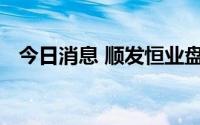 今日消息 顺发恒业盘中跌停，上演天地板