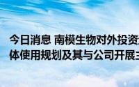 今日消息 南模生物对外投资遭问询：要求说明总部基地的具体使用规划及其与公司开展主营业务的具体关联