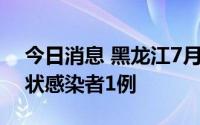 今日消息 黑龙江7月18日新增境外输入无症状感染者1例