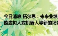 今日消息 拓尔思：未来业绩增长也将来源于能源、军工、智能虚拟人或机器人等新的场景