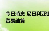 今日消息 尼日利亚银行与俄商讨以本币进行贸易结算