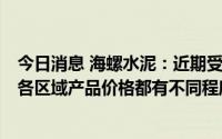 今日消息 海螺水泥：近期受高温雨水天气及需求下行影响，各区域产品价格都有不同程度调整