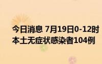 今日消息 7月19日0-12时，甘肃新增本土确诊病例14例、本土无症状感染者104例