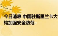 今日消息 中国驻斯里兰卡大使馆再次提醒在斯中国公民和机构加强安全防范