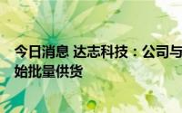 今日消息 达志科技：公司与北汽制造业务预计将于9月份开始批量供货