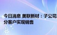 今日消息 美联新材：子公司产品已送样十几家下游客户，部分客户实现销售